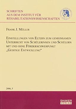 Einstellungen von Eltern zum gemeinsamen Unterricht von Schülerinnen und Schülern mit und ohne Förderschwerpunkt "Geistige Entwicklung" (Schriften aus ... der Humboldt-Universität zu Berlin)