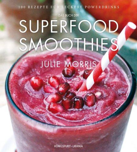 Das Buch der Superfood Smoothies: 100 Rezepte für leckere Powerdrinks