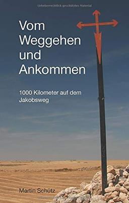 Vom Weggehen und Ankommen: 1000 Kilometer auf dem Jakobsweg (Pilgerzeit - Reiseberichte)