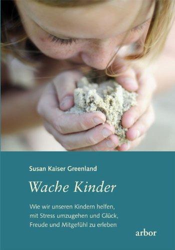 Wache Kinder: Wie wir unseren Kindern helfen, mit Stress umzugehen und Glück, Freude und Mitgefühl zu erleben