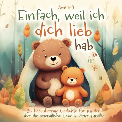 Einfach, weil ich dich lieb hab - 20 bezaubernde Gedichte für Kinder über die unendliche Liebe in einer Familie: Ein Kinderbuch ab 2 Jahren