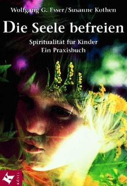 Die Seele befreien: Spiritualität für Kinder. Ein Praxisbuch