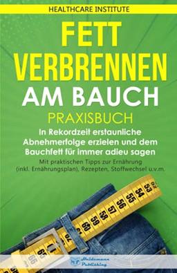 Fett verbrennen am Bauch: Praxisbuch - In Rekordzeit erstaunliche Abnehmerfolge erzielen und dem Bauchfett für immer adieu sagen. Mit praktischen ... Rezepten, Stoffwechsel u.v.m.