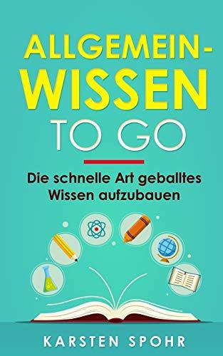 Allgemeinwissen To Go: Die schnelle Art geballtes Wissen aufzubauen