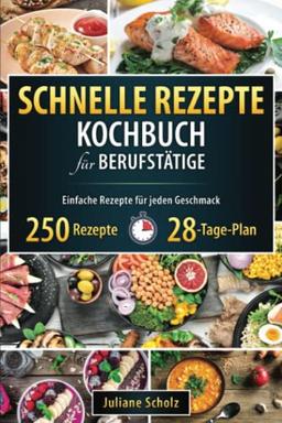 Schnelle Rezepte für Berufstätige: 250 gesunde und leckere Rezepte in 20 Minuten. Ausgewogene, schrittweise Rezepte für Anfänger und Faule.(Inkl.28 Tage Plan) Leckerbissen im Handumdrehen zubereiten!