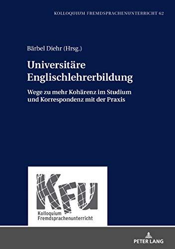 Universitäre Englischlehrerbildung: Wege zu mehr Kohärenz im Studium und Korrespondenz mit der Praxis (Kolloquium Fremdsprachenunterricht, Band 62)