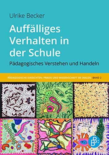 Auffälliges Verhalten in der Schule: Pädagogisches Verstehen und Handeln (Pädagogische Einsichten: Praxis und Wissenschaft im Dialog)