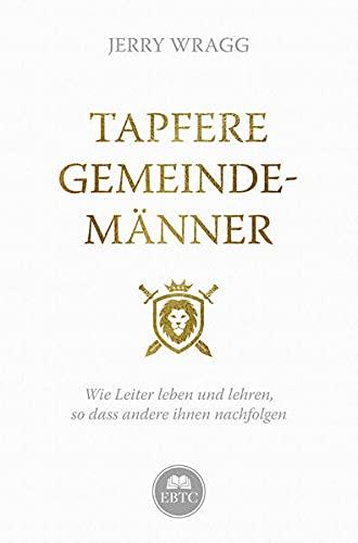 Tapfere Gemeindemänner: Wie Leiter leben und lehren, so dass andere ihnen nachfolgen