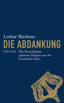 Die Abdankung: Wie Deutschlands gekrönte Häupter aus der Geschichte fielen