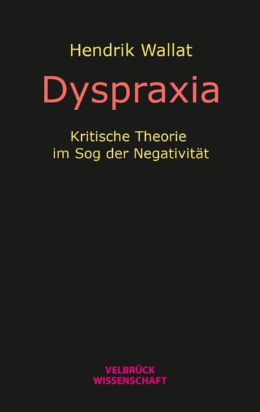 Dyspraxia: Kritische Theorie im Sog der Negativität