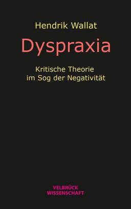 Dyspraxia: Kritische Theorie im Sog der Negativität