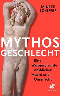 Mythos Geschlecht: Eine Weltgeschichte weiblicher Macht und Ohnmacht