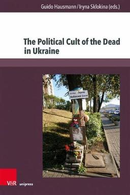 The Political Cult of the Dead in Ukraine: Traditions and Dimensions from the First World War to Today (Kultur- und Sozialgeschichte Osteuropas / Cultural and Social History of Eastern Europe)