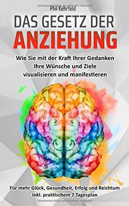 Das Gesetz der Anziehung: Wie Sie mit der Kraft Ihrer Gedanken Ihre Wünsche und Ziele visualisieren und manifestieren. Für mehr Glück, Gesundheit, Erfolg und Reichtum. Inkl. praktischem 7 Tagesplan