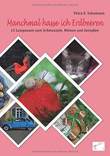 Manchmal hasse ich Erdbeeren: 13 Lesepausen zum Schmunzeln, Weinen und Genießen