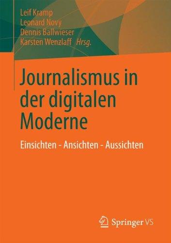 Journalismus in der digitalen Moderne: Einsichten - Ansichten - Aussichten