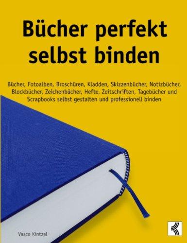 Bücher perfekt selbst binden: Bücher, Fotoalben, Broschüren, Kladden, Skizzenbücher, Notizbücher, Blockbücher, Zeichenbücher, Hefte, Zeitschriften, ... selbst gestalten und professionell binden