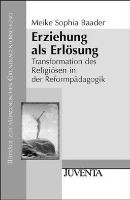 Erziehung als Erlösung: Transformation des Religiösen in der Reformpädagogik (Beiträge zur Pädagogischen Grundlagenforschung)