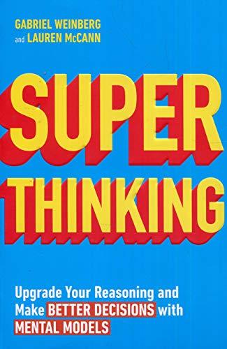 Super Thinking: Upgrade Your Reasoning and Make Better Decisions with Mental Models