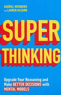 Super Thinking: Upgrade Your Reasoning and Make Better Decisions with Mental Models