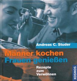 Männer kochen - Frauen geniessen: Rezepte zum Verwöhnen