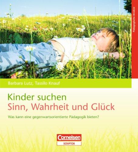 Kinder suchen Sinn, Wahrheit und Glück: Buch: Was kann eine gegenwartsorientierte Pädagogik bieten?