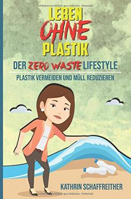 Leben ohne Plastik - Der Zero Waste Lifestyle: Plastik vermeiden und Müll reduzieren (Mit vielen Tipps für ein plastikfreies und müllreduziertes Leben, Band 1)