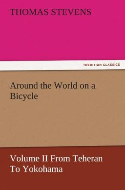 Around the World on a Bicycle - Volume II From Teheran To Yokohama (TREDITION CLASSICS)