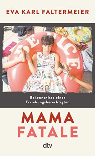 Mama fatale: Bekenntnisse einer Erziehungsberechtigten | Verdammt lustige und absurde Geschichten aus dem Alltag einer unperfekten Mutter