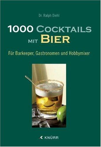 1000 Cocktails mit Bier: Für Barkeeper, Gastronomen und Hobbymixer