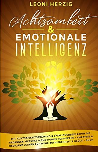 Achtsamkeit & emotionale Intelligenz: Mit Achtsamkeitstraining & Emotionsregulation die Gedanken, Gefühle & Emotionen regulieren - Empathie & Resilienz lernen für mehr Zufriedenheit & Glück - Buch