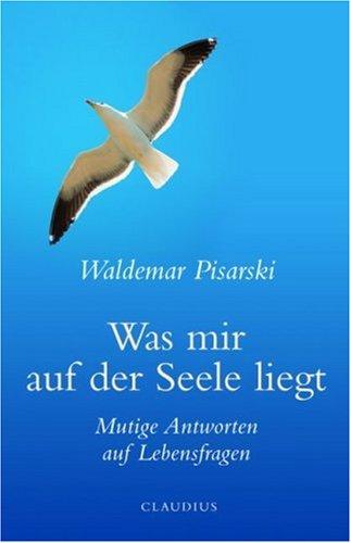 Was mir auf der Seele liegt: Mutige Antworten auf Lebensfragen