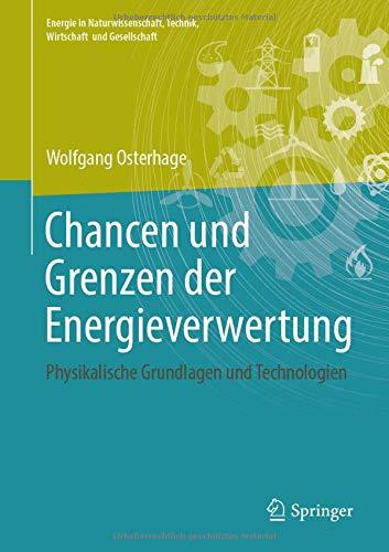 Chancen und Grenzen der Energieverwertung: Physikalische Grundlagen und Technologien (Energie in Naturwissenschaft, Technik, Wirtschaft und Gesellschaft)