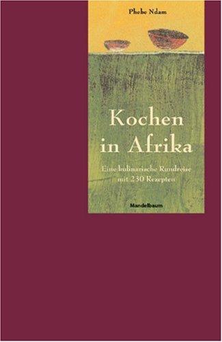 Kochen in Afrika. Eine kulinarische Rundreise mit 230 Rezepten