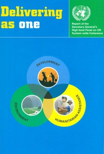 Delivering As One: Report of the Secretary-Generals High Level Panel on UN System Wide Coherence in the Areas of Development Humanitarian Assistance and the Environment