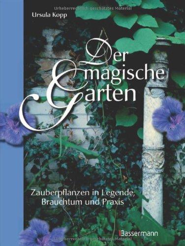 Der magische Garten: Zauberpflanzen in Legende, Brauchtum und Praxis