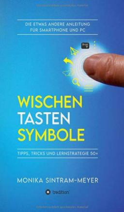 WISCHEN . TASTEN . SYMBOLE: Tipps, Tricks und Lernstrategie 50+ Die etwas andere Anleitung für Smartphone und PC