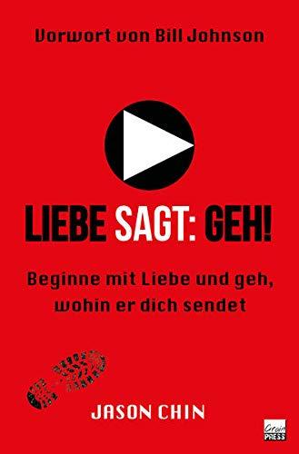 Liebe sagt: Geh!: Beginne mit Liebe und geh, wohin er dich sendet