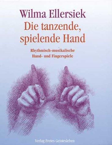 Die tanzende, spielende Hand: Rhythmisch-musikalische Handspiele, Klangsilbenspiele und Tänzchen für die Fäuste, Daumen, Finger und die Hände