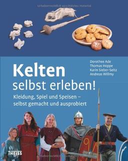 Kelten selbst erleben!: Kleidung, Spiel und Speisen - selbst gemacht und ausprobiert