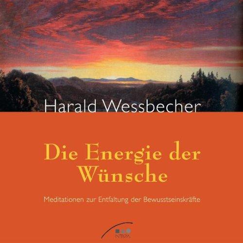 Die Energie der Wünsche: Meditationen zur Entfaltung der Bewusstseinskräfte