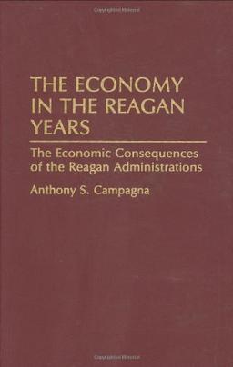 The Economy in the Reagan Years: The Economic Consequences of the Reagan Administrations (Contributions in Economics & Economic History)