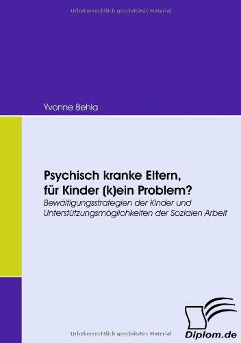 Psychisch kranke Eltern, für Kinder (k)ein Problem? Bewältigungsstrategien der Kinder und Unterstützungsmöglichkeiten der Sozialen Arbeit