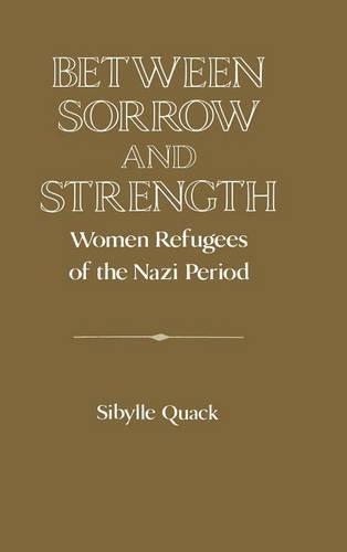 Between Sorrow and Strength: Women Refugees of the Nazi Period (Publications of the German Historical Institute)