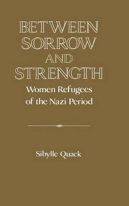 Between Sorrow and Strength: Women Refugees of the Nazi Period (Publications of the German Historical Institute)