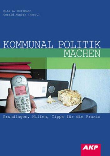 Kommunal Politik machen: Grundlagen, Hilfen, Tipps für die Praxis