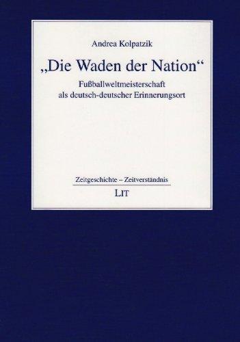 "Die Waden der Nation"Wade der Nation": Fußballweltmeisterschaft als deutsch-deutscher Erinnerungsort