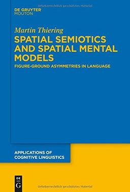 Spatial Semiotics and Spatial Mental Models: Figure-ground Asymmetries in Language (Applications of Cognitive Linguistics)