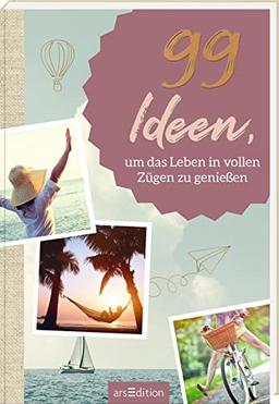 99 Ideen, um das Leben in vollen Zügen zu genießen: Kleine Inspirationen für mehr Leichtigkeit und Lebensfreude