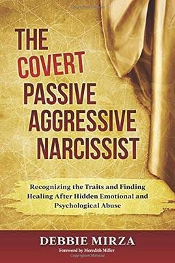 The Covert Passive-Aggressive Narcissist: Recognizing the Traits and Finding Healing After Hidden Emotional and Psychological Abuse